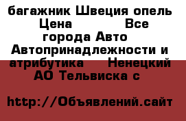 багажник Швеция опель › Цена ­ 4 000 - Все города Авто » Автопринадлежности и атрибутика   . Ненецкий АО,Тельвиска с.